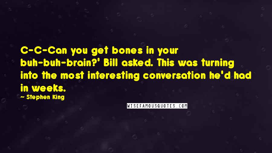 Stephen King Quotes: C-C-Can you get bones in your buh-buh-brain?' Bill asked. This was turning into the most interesting conversation he'd had in weeks.