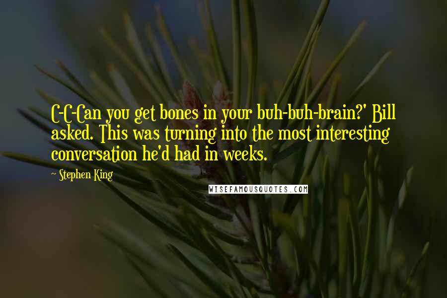 Stephen King Quotes: C-C-Can you get bones in your buh-buh-brain?' Bill asked. This was turning into the most interesting conversation he'd had in weeks.