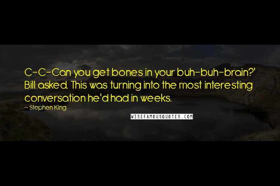 Stephen King Quotes: C-C-Can you get bones in your buh-buh-brain?' Bill asked. This was turning into the most interesting conversation he'd had in weeks.