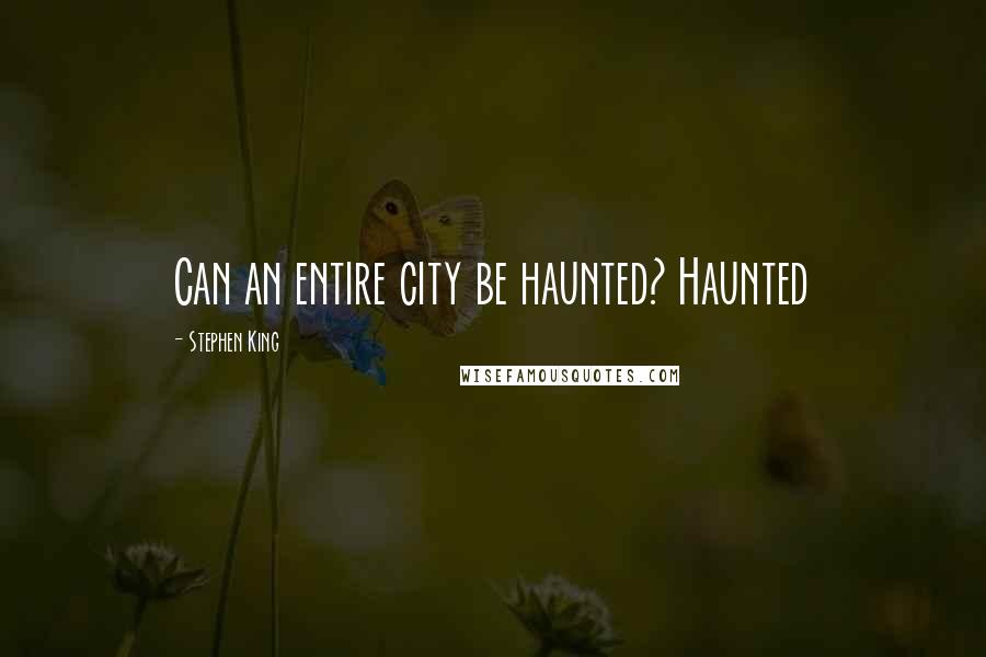 Stephen King Quotes: Can an entire city be haunted? Haunted