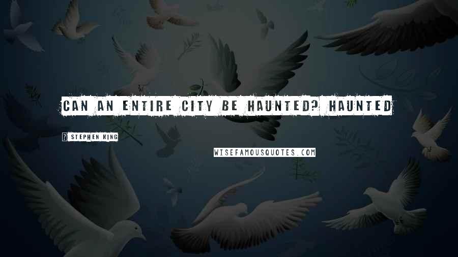 Stephen King Quotes: Can an entire city be haunted? Haunted