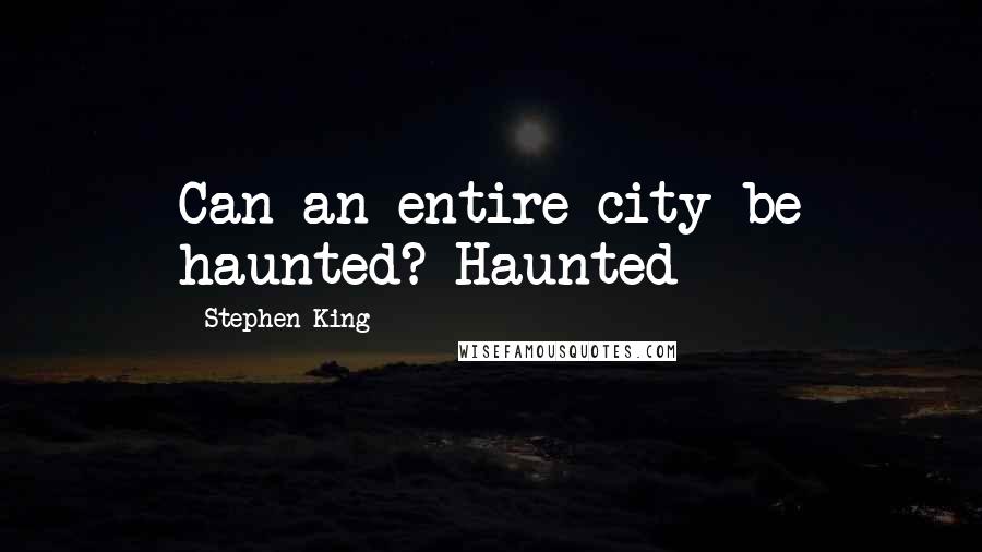 Stephen King Quotes: Can an entire city be haunted? Haunted