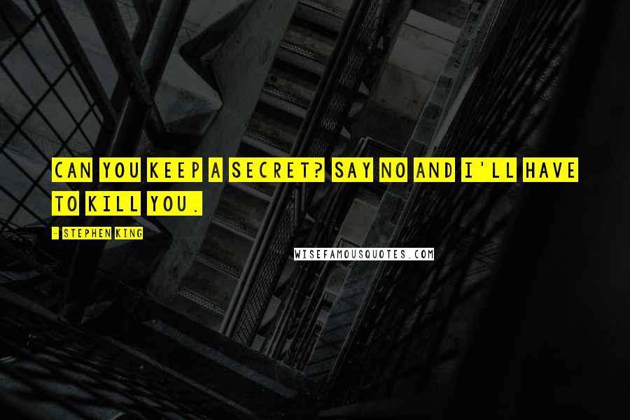 Stephen King Quotes: Can you keep a secret? Say no and I'll have to kill you.