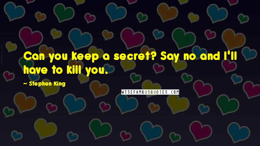 Stephen King Quotes: Can you keep a secret? Say no and I'll have to kill you.