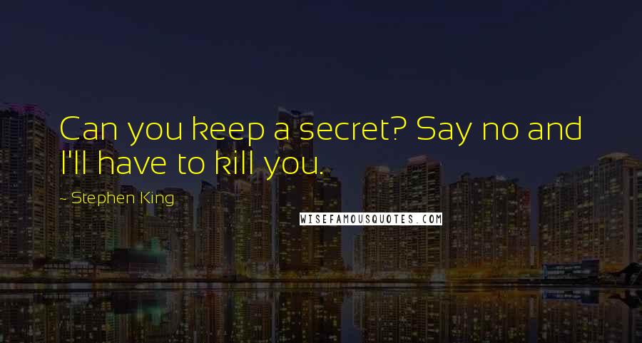 Stephen King Quotes: Can you keep a secret? Say no and I'll have to kill you.