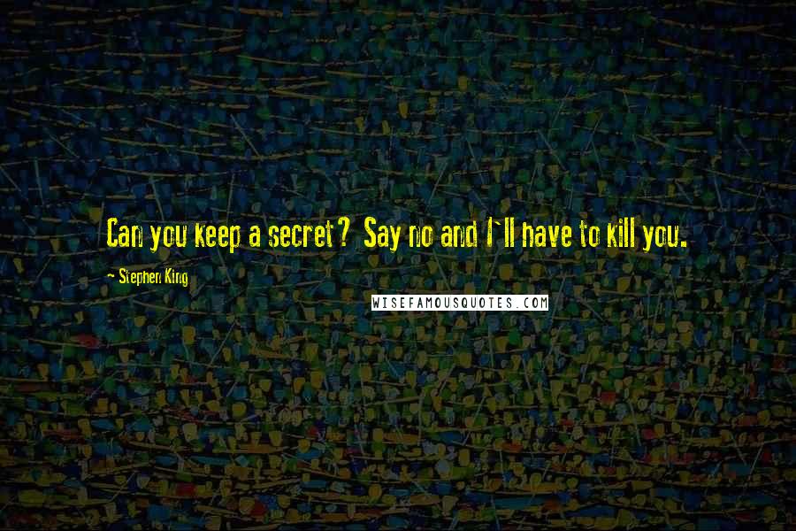 Stephen King Quotes: Can you keep a secret? Say no and I'll have to kill you.