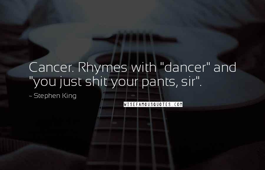 Stephen King Quotes: Cancer. Rhymes with "dancer" and "you just shit your pants, sir".