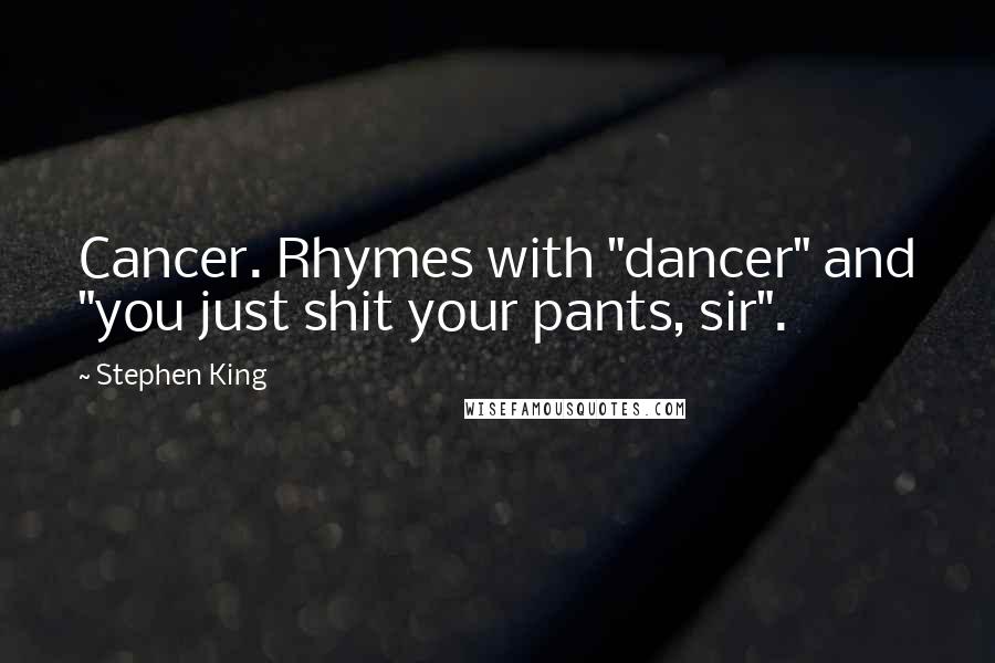 Stephen King Quotes: Cancer. Rhymes with "dancer" and "you just shit your pants, sir".