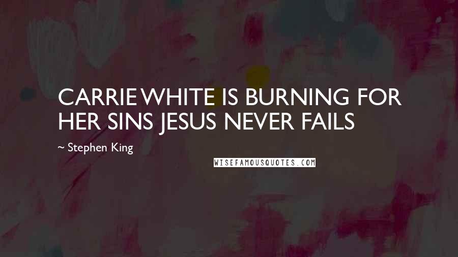 Stephen King Quotes: CARRIE WHITE IS BURNING FOR HER SINS JESUS NEVER FAILS