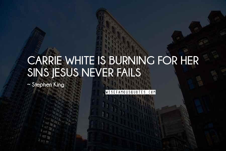 Stephen King Quotes: CARRIE WHITE IS BURNING FOR HER SINS JESUS NEVER FAILS