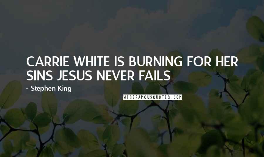 Stephen King Quotes: CARRIE WHITE IS BURNING FOR HER SINS JESUS NEVER FAILS