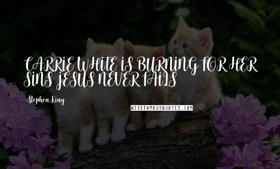 Stephen King Quotes: CARRIE WHITE IS BURNING FOR HER SINS JESUS NEVER FAILS