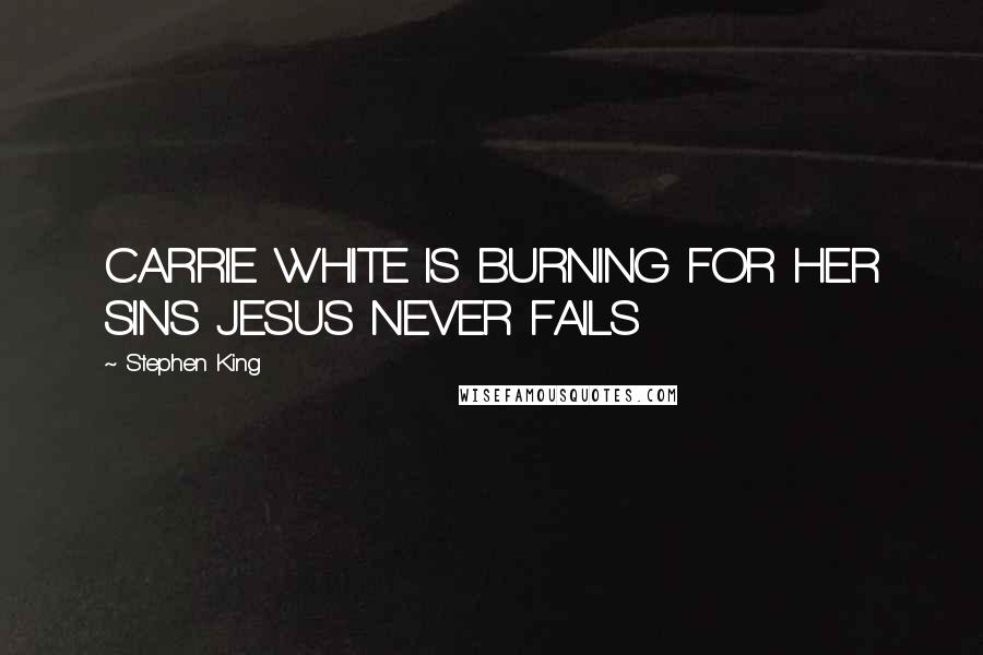 Stephen King Quotes: CARRIE WHITE IS BURNING FOR HER SINS JESUS NEVER FAILS