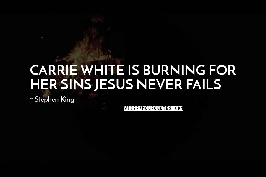 Stephen King Quotes: CARRIE WHITE IS BURNING FOR HER SINS JESUS NEVER FAILS