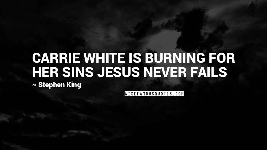 Stephen King Quotes: CARRIE WHITE IS BURNING FOR HER SINS JESUS NEVER FAILS