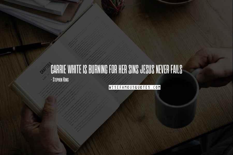 Stephen King Quotes: CARRIE WHITE IS BURNING FOR HER SINS JESUS NEVER FAILS