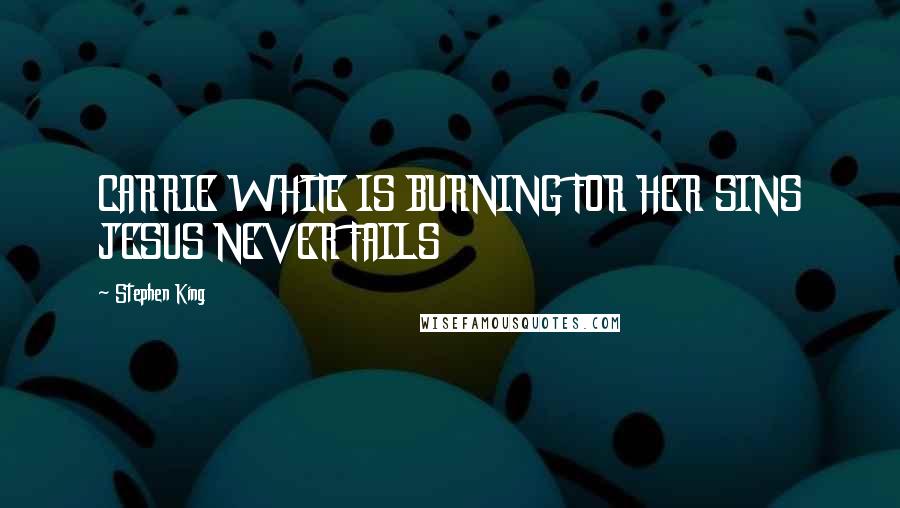 Stephen King Quotes: CARRIE WHITE IS BURNING FOR HER SINS JESUS NEVER FAILS