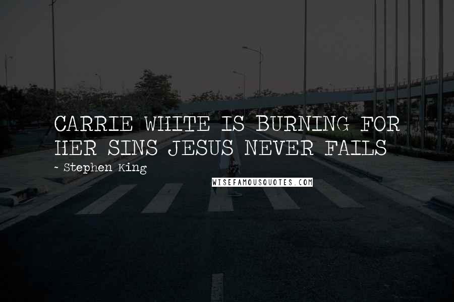 Stephen King Quotes: CARRIE WHITE IS BURNING FOR HER SINS JESUS NEVER FAILS