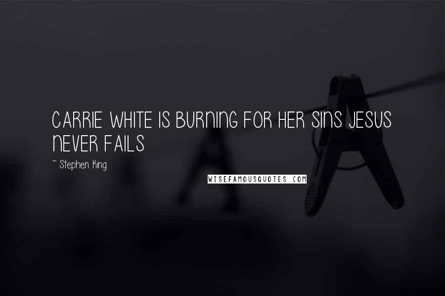 Stephen King Quotes: CARRIE WHITE IS BURNING FOR HER SINS JESUS NEVER FAILS