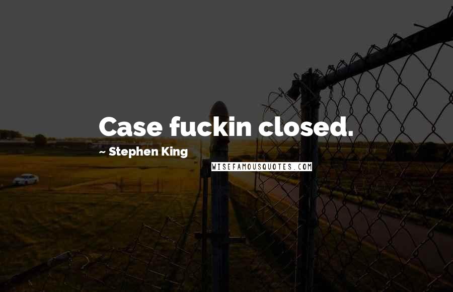 Stephen King Quotes: Case fuckin closed.