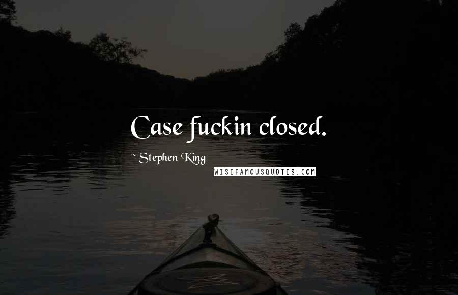 Stephen King Quotes: Case fuckin closed.