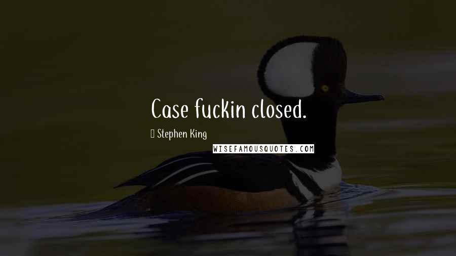 Stephen King Quotes: Case fuckin closed.