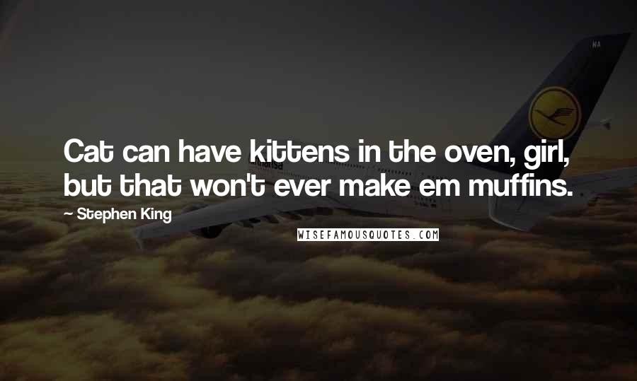 Stephen King Quotes: Cat can have kittens in the oven, girl, but that won't ever make em muffins.