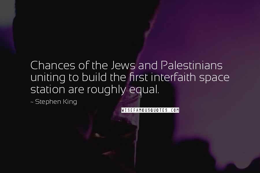 Stephen King Quotes: Chances of the Jews and Palestinians uniting to build the first interfaith space station are roughly equal.