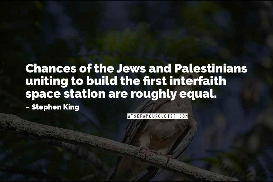 Stephen King Quotes: Chances of the Jews and Palestinians uniting to build the first interfaith space station are roughly equal.