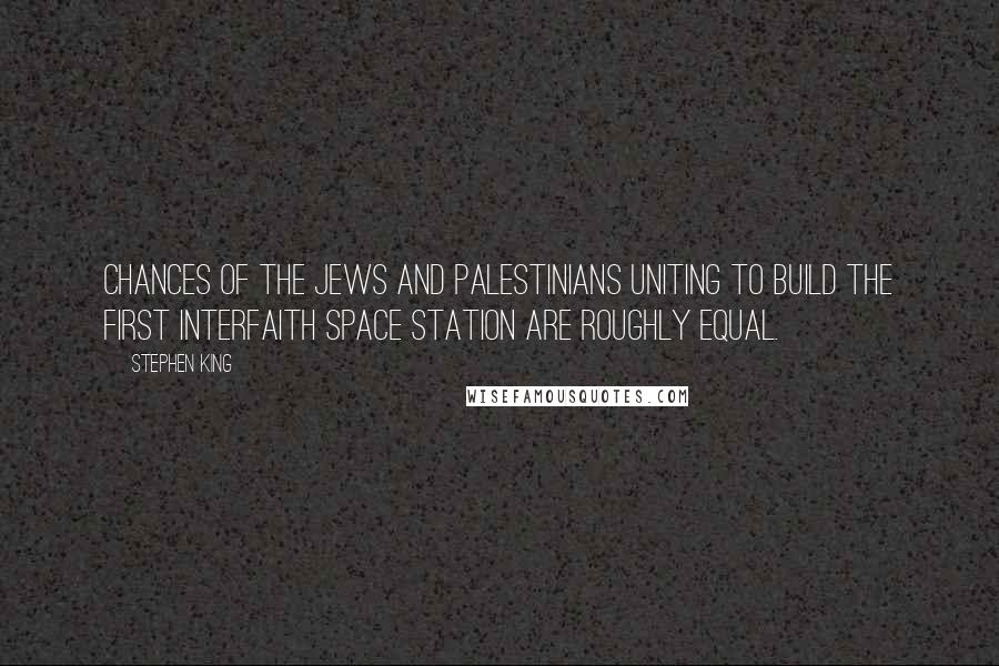 Stephen King Quotes: Chances of the Jews and Palestinians uniting to build the first interfaith space station are roughly equal.