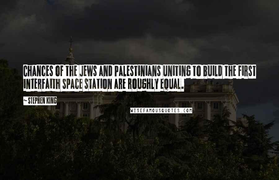 Stephen King Quotes: Chances of the Jews and Palestinians uniting to build the first interfaith space station are roughly equal.