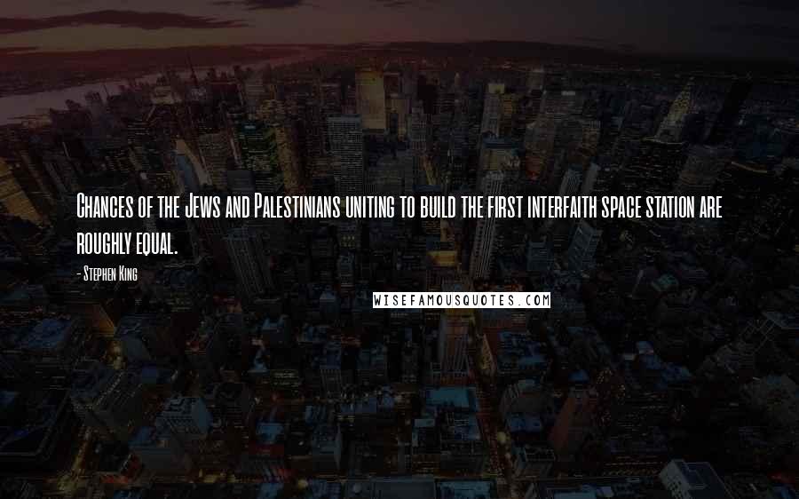 Stephen King Quotes: Chances of the Jews and Palestinians uniting to build the first interfaith space station are roughly equal.