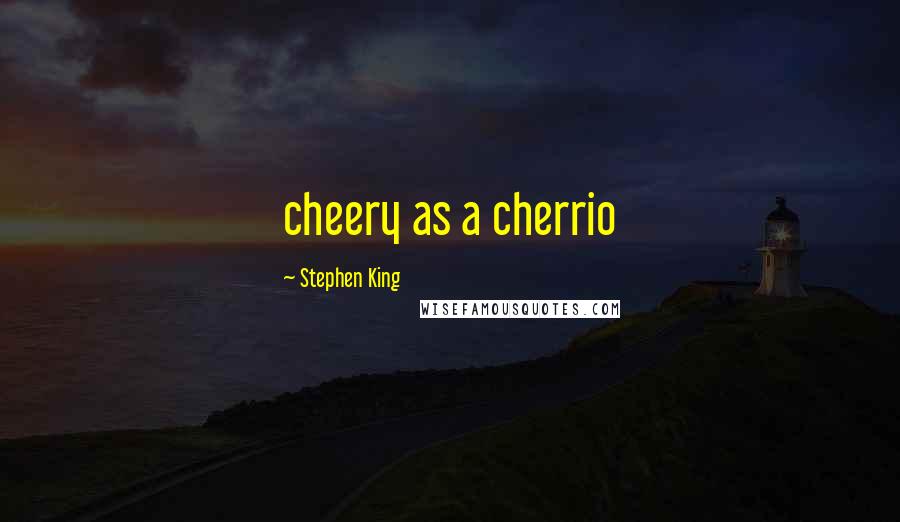 Stephen King Quotes: cheery as a cherrio