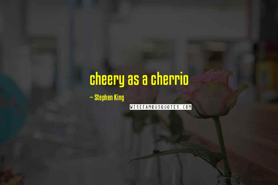 Stephen King Quotes: cheery as a cherrio