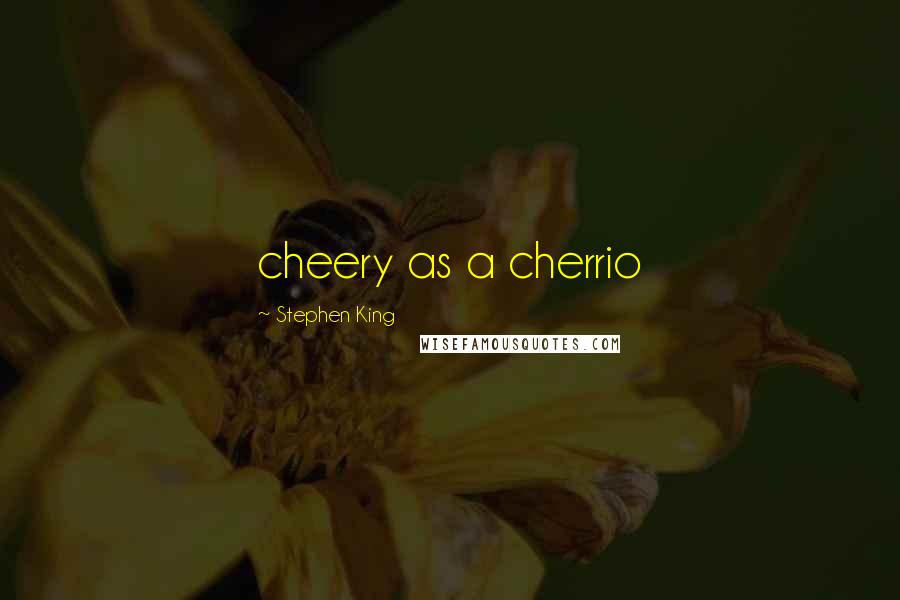 Stephen King Quotes: cheery as a cherrio