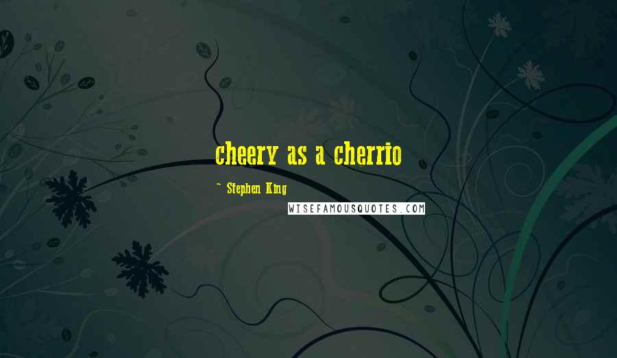 Stephen King Quotes: cheery as a cherrio