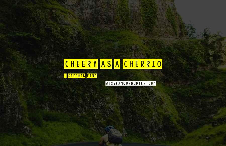 Stephen King Quotes: cheery as a cherrio