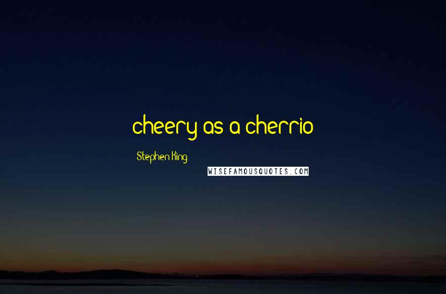 Stephen King Quotes: cheery as a cherrio