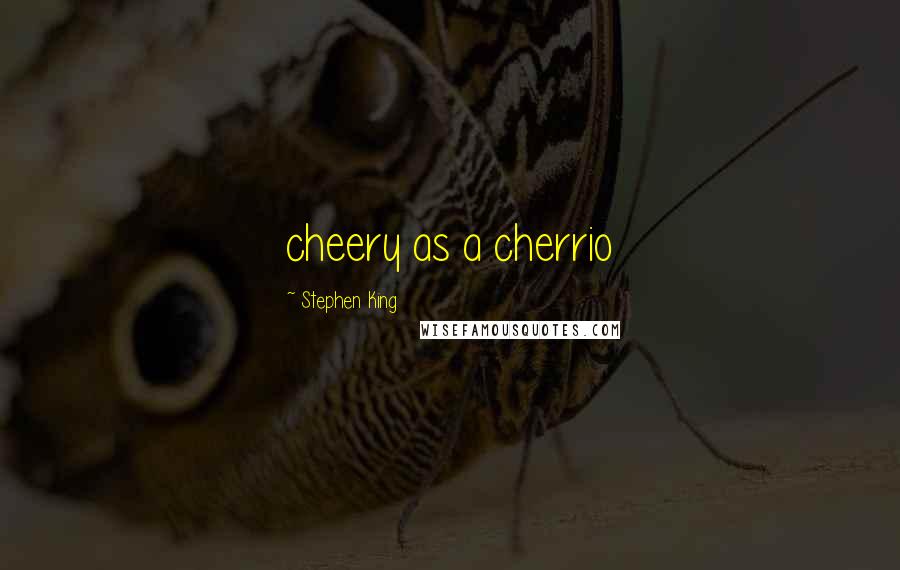 Stephen King Quotes: cheery as a cherrio