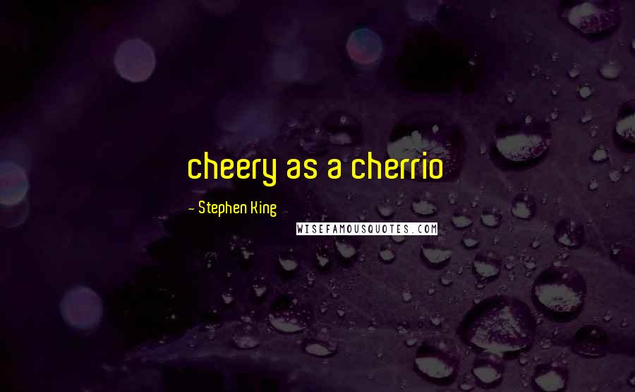 Stephen King Quotes: cheery as a cherrio