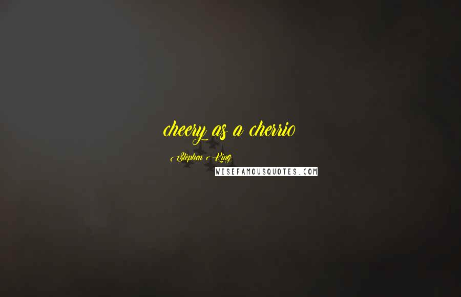 Stephen King Quotes: cheery as a cherrio