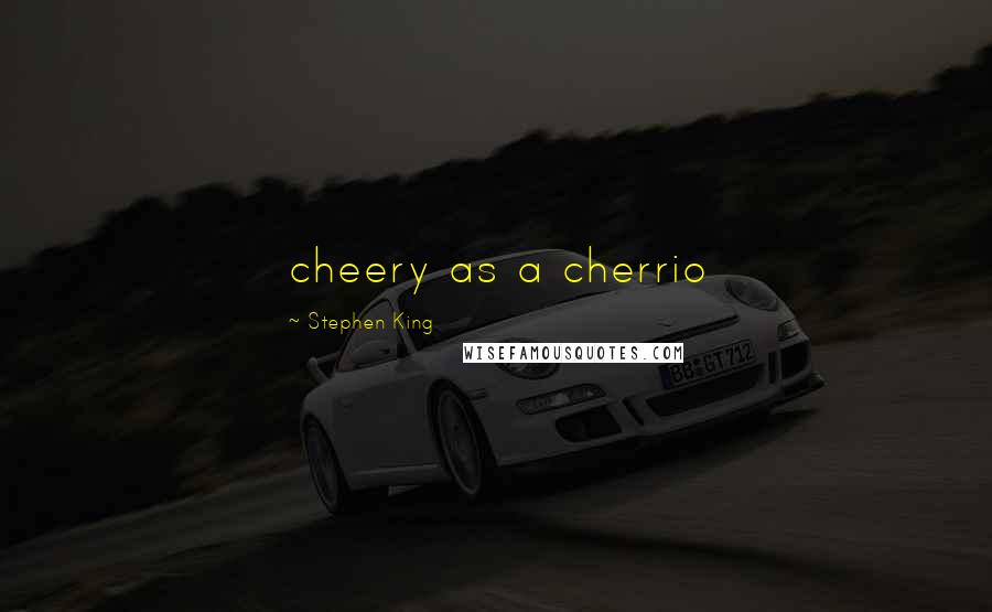 Stephen King Quotes: cheery as a cherrio