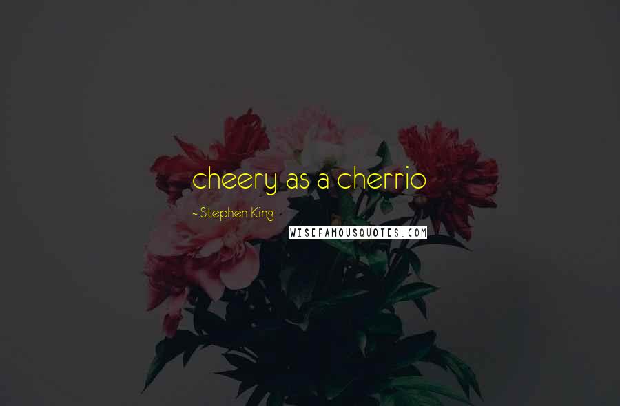 Stephen King Quotes: cheery as a cherrio