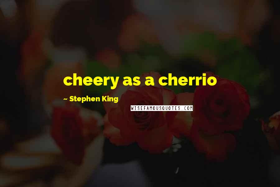 Stephen King Quotes: cheery as a cherrio