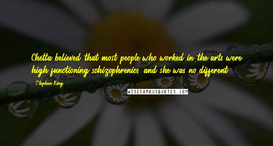 Stephen King Quotes: Chetta believed that most people who worked in the arts were high-functioning schizophrenics, and she was no different.