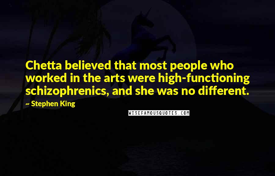 Stephen King Quotes: Chetta believed that most people who worked in the arts were high-functioning schizophrenics, and she was no different.