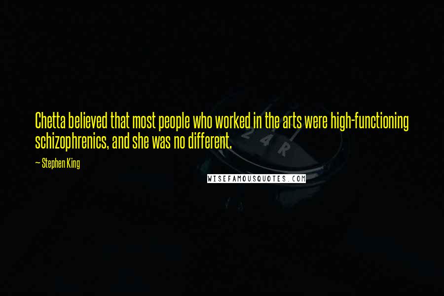 Stephen King Quotes: Chetta believed that most people who worked in the arts were high-functioning schizophrenics, and she was no different.