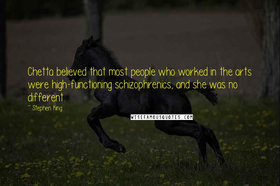 Stephen King Quotes: Chetta believed that most people who worked in the arts were high-functioning schizophrenics, and she was no different.