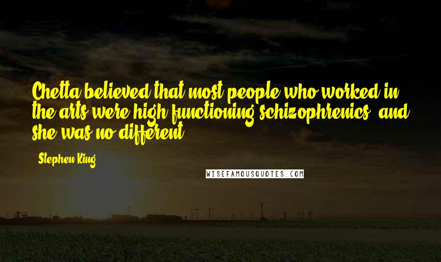 Stephen King Quotes: Chetta believed that most people who worked in the arts were high-functioning schizophrenics, and she was no different.