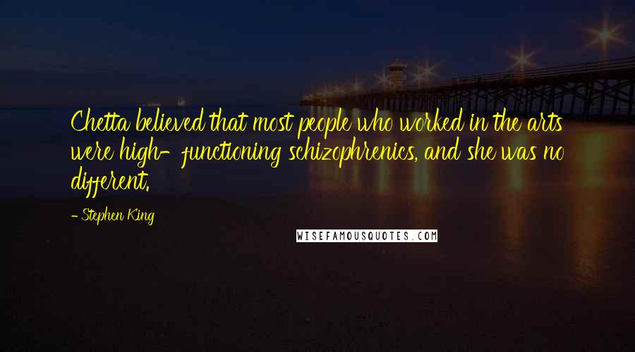Stephen King Quotes: Chetta believed that most people who worked in the arts were high-functioning schizophrenics, and she was no different.